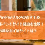 PayPayグルメのポイントサイト経由を比較！おすすめポイ活サイトは？